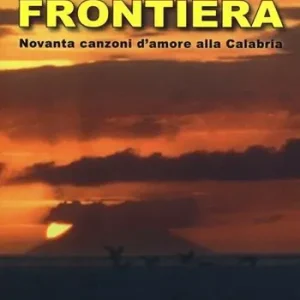 Frontiera. Novanta canzoni d‘amore alla Calabria Miglior Prezzo