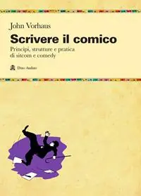 Reso Gratuito Scrivere il comico. Principi, strutture e pratica di sit-com e comedy