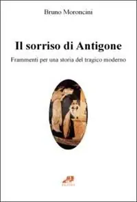 Economico Il sorriso di Antigone. Frammenti per una storia del tragico moderno