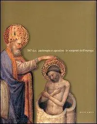 387 d. C. Ambrogio e Agostino. Le sorgenti dell‘Europa. Catalogo della mostra (Milano, 8 dicembre 2003-2 maggio 2004) Ultime Pezzi
