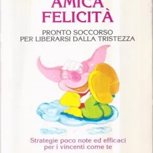 Super Prezzo Amica felicità. Pronto soccorso per liberarsi dalla tristezza. Strategie poco note ed efficaci per i vincenti come te