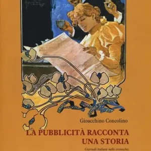 La pubblicità racconta una storia. Giornali italiani nelle cronache, nelle cartoline e nei manifesti pubblicitari dalla fine dell‘Ottocento agli anni Cinquanta.... Ediz. illustrata Solo Oggi