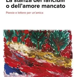 Subito Disponibile La stanza dei fanciulli o dell‘amore mancato. Poesie e lettere per un‘amica