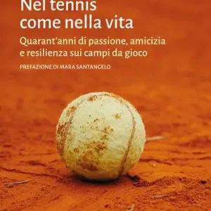 Nel tennis come nella vita. Quarant‘anni di passione, amicizia e resilienza sui campi da gioco Prezzo Basso