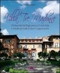 Nuovo Arrivo Villa Tre Madonne. L‘Ambasciata del Belgio presso la Santa Sede e l‘eredità spirituale di Giulio III, papa toscano. Ediz. italiana, francese e fiamminga
