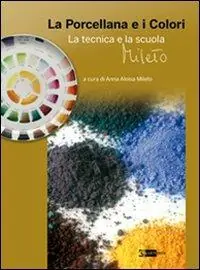 La porcellana e i colori. La tecnica e la scuola Mileto. Ediz. illustrata Offerta Speciale