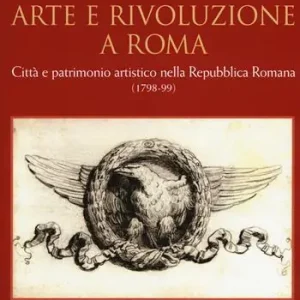 Arte e rivoluzione a Roma. Città e patrimonio artistico nella repubblica romana (1798-99) Promozione Esclusiva