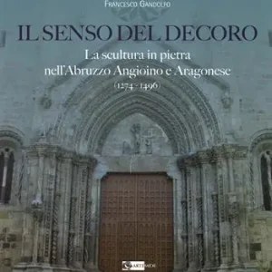 Il senso del decoro. La scultura in pietra nell‘Abruzzo angioino e aragonese (1274-1496) Reso Gratuito