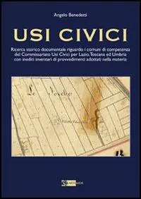 Usi civici. Ricerca storico documentaria riguardo i comuni di competenza del Commissariato Usi Civili per Lazio, Toscana ed Umbria con inediti inventari ... Must-Have