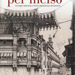 Feste barocche. Per inciso. Immagini della festa a Roma nelle stampe del Seicento. Catalogo della mostra (Roma, 1 aprile-26 luglio 2015). Ediz. illustrata Vendita Finale