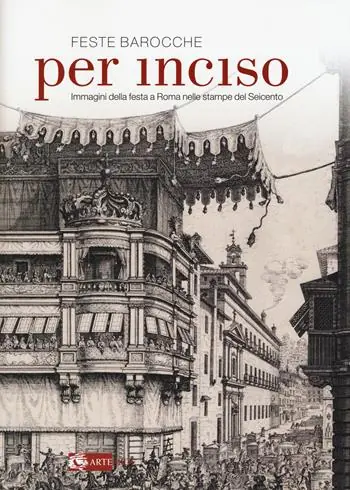 Feste barocche. Per inciso. Immagini della festa a Roma nelle stampe del Seicento. Catalogo della mostra (Roma, 1 aprile-26 luglio 2015). Ediz. illustrata Vendita Finale