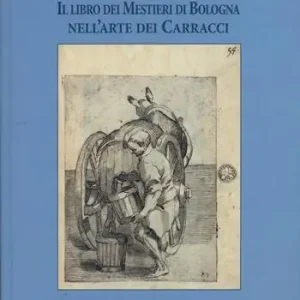 Nuovo Arrivo Il libro dei mestieri di Bologna nell‘arte dei Carracci. Ediz. illustrata