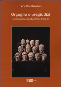Orgoglio e pregiudizi. L‘archeologia cipriota di Luigi Palma di Cesnola alla luce dei documenti e delle corrispondenze con l‘Italia Compra Oggi Stesso