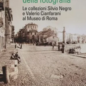 Offerta Lampo L‘incanto della fotografia. Le collezioni Silvio Negro e Valerio Cianfarani al Museo di Roma. Ediz. illustrata