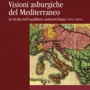 Più Venduto Visioni asburgiche del Mediterraneo. La Sicilia nell‘equilibrio metternichiano (1812-1824)
