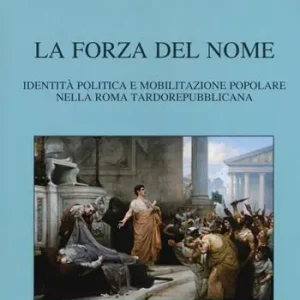 La forza del nome. Identità politica e mobilitazione popolare nella Roma tardorepubblicana Nuovo Arrivo