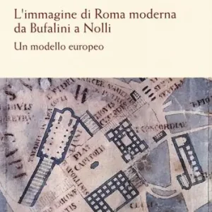 L‘immagine di Roma moderna. Da Bufalini a Nolli. Un modello europeo Saldi