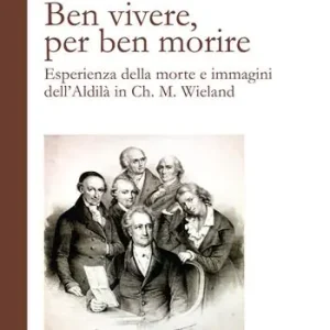 Consegna Rapida Ben vivere, per ben morire. Esperienza della morte e immagini dell‘Aldilà in Ch. M. Wieland