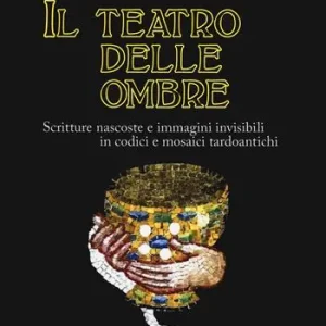 Offerta Speciale Il teatro delle ombre. Scritture nascoste e immagini invisibili in codici e mosaici tardoantichi
