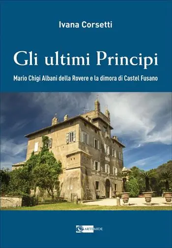 Gli ultimi principi Mario Chigi Albani della Rovere e la dimora di Castel Fusano. Ediz. a colori Di Tendenza