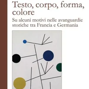 Testo, corpo, forma, colore. Su alcuni motivi nelle avanguardie storiche tra Francia e Germania Super Prezzo