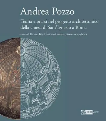 Andrea Pozzo. Teoria e prassi nel progetto architettonico della chiesa di Sant‘Ignazio a Roma. Ediz. a colori Esclusivo