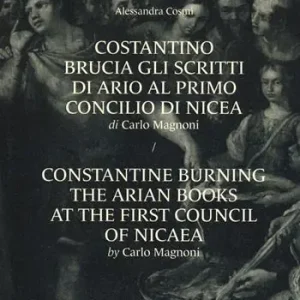 Nuovo Arrivo Costantino brucia gli scritti di Ario al primo Concilio di Nicea di Carlo Magnoni-Constantine burning the arian books at the first Council of Nicaea by Carlo Margnoni. Ediz. bilingue