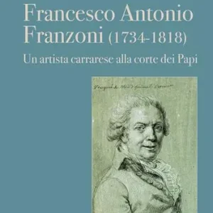 A Buon Prezzo Francesco Antonio Franzoni (1734-1818). Un artista carrarese alla corte dei Papi