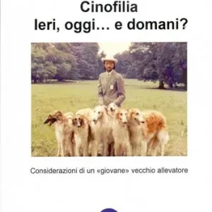 Cinofilia ieri, oggi... e domani? Considerazioni di un «giovane» vecchio allevatore. Ediz. illustrata Occasione