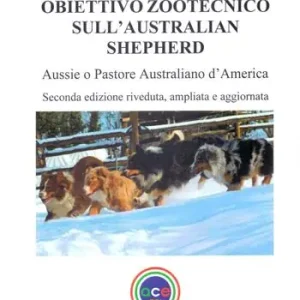 Obiettivo zootecnico sull‘Australian Shepherd. Aussie. Pastore australiano d‘America. Ediz. ampliata Ultime Pezzi