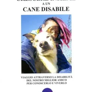 Offerta Lampo Crescere insieme a un cane disabile. Viaggio attraverso la disabilità del nostro miglior amico per conoscerlo e viverlo