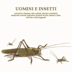 Esclusivo Uomini e insetti. Pericolosi e dannosi, utili e alleati, allevati e introdotti, minacciati e salvati, indicatori, fornitori di cibo, farmaci e altro, nell’arte e nelle leggende