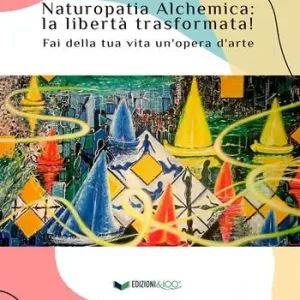 Offerta Lampo Naturopatia alchemica la libertà trasformata! Fai della tua vita un‘opera d‘arte