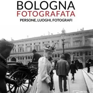 Bologna fotografata. Persone, luoghi, fotografi. Ediz. illustrata Quantità Limitata