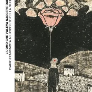 L‘uomo che voleva nascere donna. Diario femminista a proposito della guerra Nuova Collezione