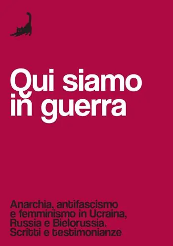 Qui siamo in guerra. Anarchia, antifascismo e femminismo in Ucraina, Russia e Bielorussia. Scritti e testimonianze Reso Gratuito