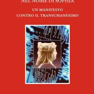 Nel nome di Sophía. Un manifesto contro il Transumanesimo Quantità Limitata