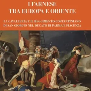Offerta I Farnese tra Europa e Oriente. La Cavalleria e il Reggimento Costantiniano di san Giorgio nel ducato di Parma e Piacenza
