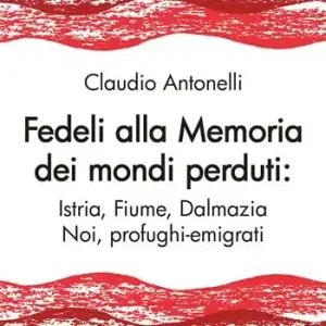 Offerta Limitata Fedeli alla memoria dei mondi perduti. Istria, Fiume, Dalmazia