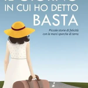Il giorno in cui ho detto basta. Piccole storie di felicità con le mani sporche di terra. Nuova ediz. Occasione Imperdibile