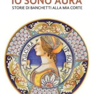 Io sono Aura. Storie di banchetti alla mia corte Offerta Speciale