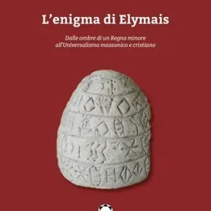 L‘enigma di Elymais. Dalle ombre di un regno minore all‘universalismo massonico e cristiano Acquista Ora