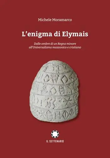 L‘enigma di Elymais. Dalle ombre di un regno minore all‘universalismo massonico e cristiano Acquista Ora