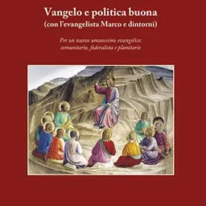 Vangelo e politica buona (con l’evangelista Marco e dintorni). Per un nuovo umanesimo evangelico comunitario, federalista e planetario Nuova Collezione