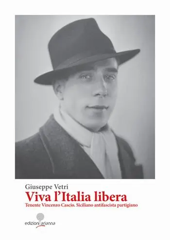 Non Perdere Viva l‘Italia libera. Tenente Vincenzo Cascio. Siciliano antifascista partigiano. Ediz. integrale