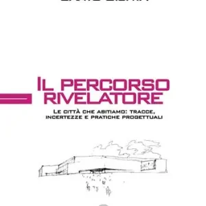 Il percorso rivelatore. Le città che abitiamo tracce, incertezze e pratiche progettuali Reso Gratuito