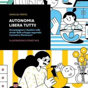 Autonomia libera tutti! Accompagnare i bambini sulle strade dello sviluppo seguendo il pensiero Montessori Non Perdere