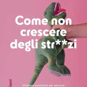 Come non crescere degli str**zi. Strategie e pratiche per educare persone migliori, dall‘infanzia all‘adolescenza Esclusivo