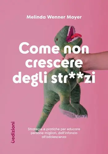 Come non crescere degli str**zi. Strategie e pratiche per educare persone migliori, dall‘infanzia all‘adolescenza Esclusivo