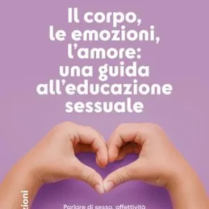 Nuovo Arrivo Il corpo, le emozioni, l’amore una guida all’educazione sessuale. Parlare di sesso, affettività e consenso con bambine e bambini